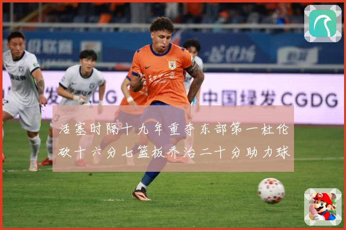 活塞时隔十九年重夺东部第一杜伦砍十六分七篮板乔治二十分助力球专题观察：最新赛事动态与深度分析