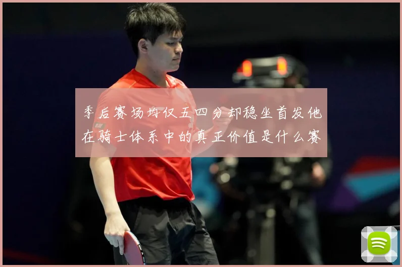 季后赛场均仅五四分却稳坐首发他在骑士体系中的真正价值是什么赛场复盘：最新赛事动态与深度分析