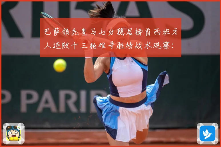 巴萨领先皇马七分稳居榜首西班牙人连败十三轮难寻胜绩战术观察：最新赛事动态与深度分析