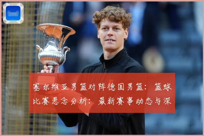 塞尔维亚男篮对阵德国男篮：篮球比赛悬念分析：最新赛事动态与深度分析