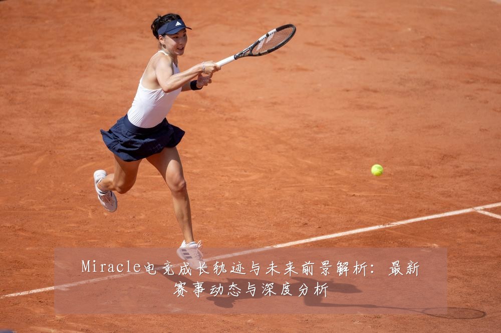 Miracle电竞成长轨迹与未来前景解析：最新赛事动态与深度分析