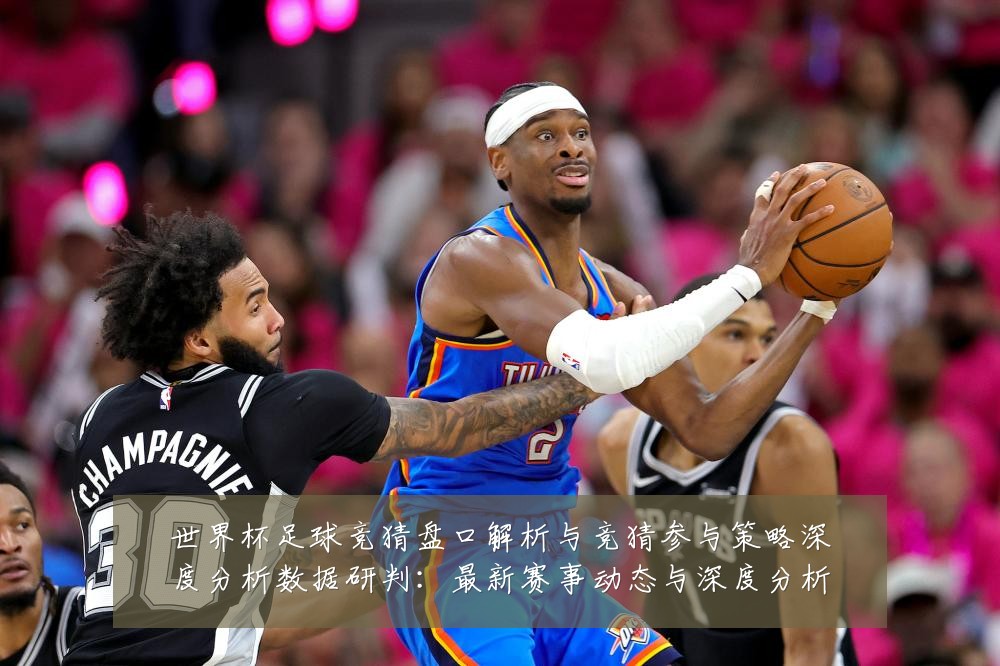 世界杯足球竞猜盘口解析与竞猜参与策略深度分析数据研判:最新赛事动态与深度分析
