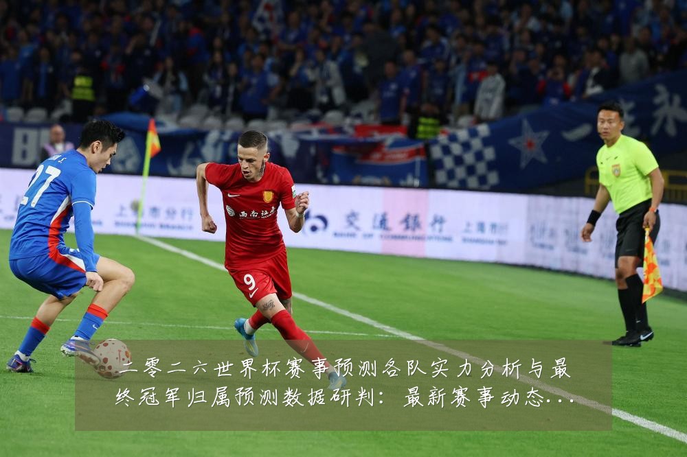 二零二六世界杯赛事预测各队实力分析与最终冠军归属预测数据研判:最新赛事动态与深度分析