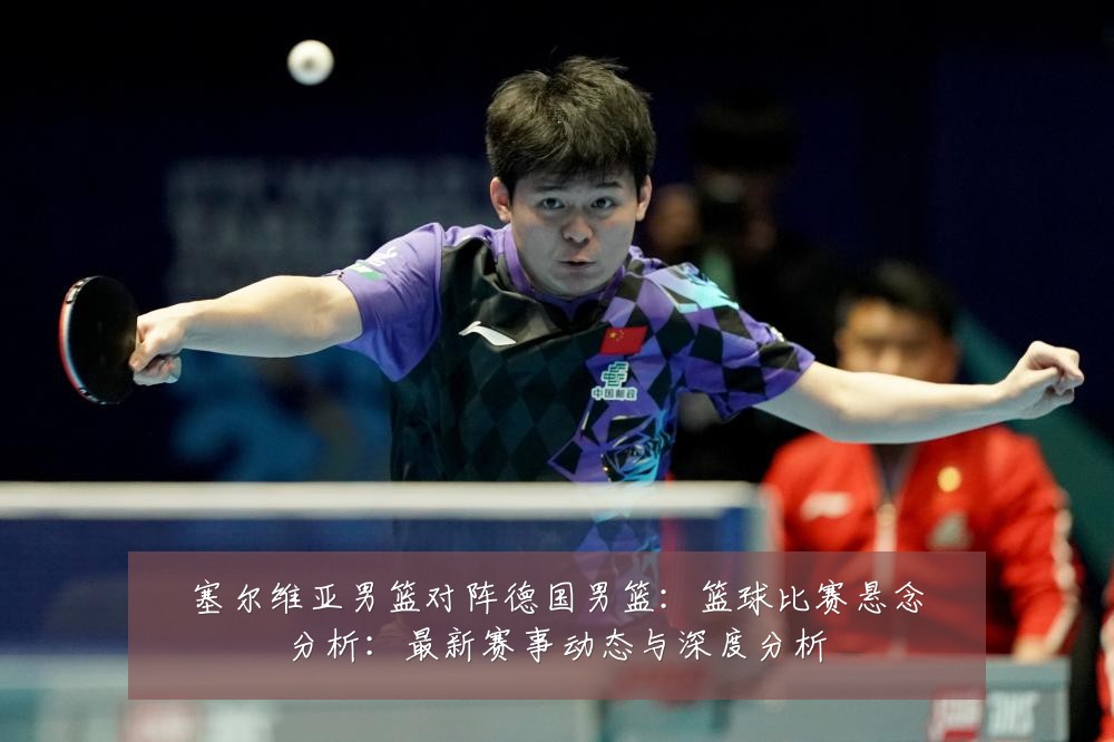 塞尔维亚男篮对阵德国男篮:篮球比赛悬念分析:最新赛事动态与深度分析