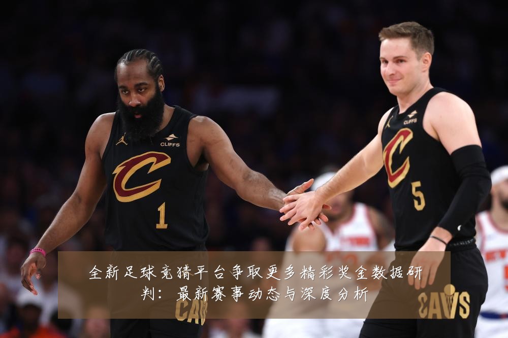 全新足球竞猜平台争取更多精彩奖金数据研判:最新赛事动态与深度分析