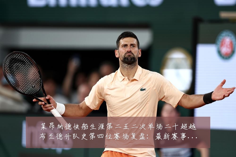 莱昂纳德快船生涯第二五二次单场二十超越布兰德升队史第四位赛场复盘:最新赛事动态与深度分析